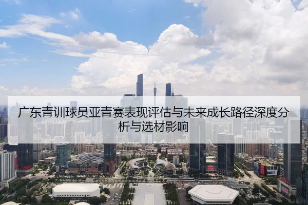 广东青训球员亚青赛表现评估与未来成长路径深度分析与选材影响