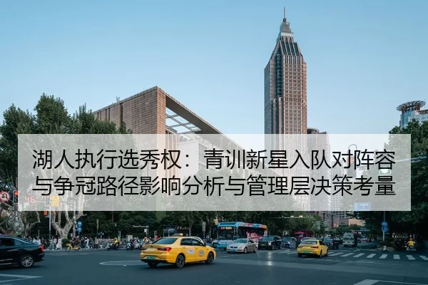 湖人执行选秀权：青训新星入队对阵容与争冠路径影响分析与管理层决策考量